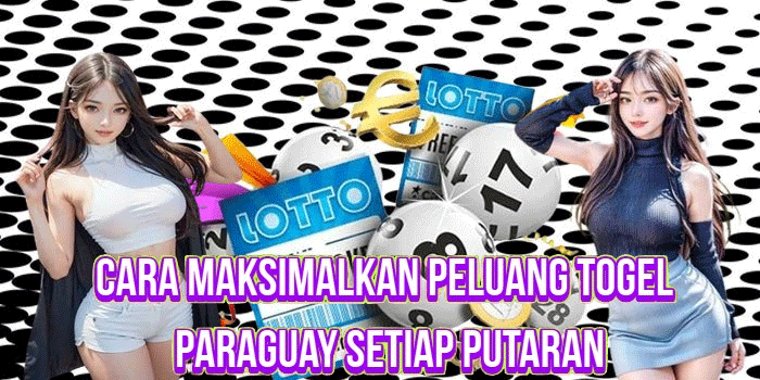 Cara Maksimalkan Peluang Togel Paraguay Setiap Putaran