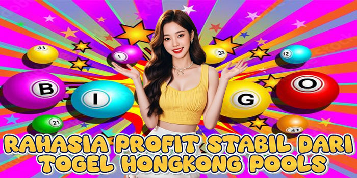 Rahasia Profit Stabil Dari Togel Hongkong Pools