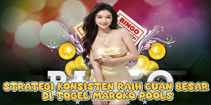 Strategi Konsisten Raih Cuan Besar di Togel Maroko Pools