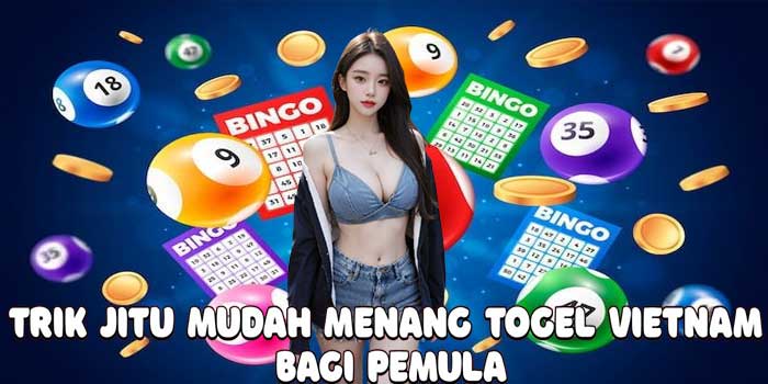 Trik Jitu Mudah Menang Togel Vietnam Bagi Pemula